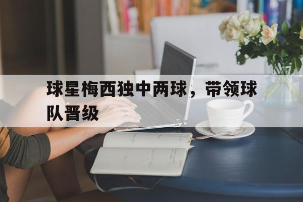 梅西凭借高超的球技获得了大众球迷的认可 梅西凭借高超的球技获得了大众球迷的认可